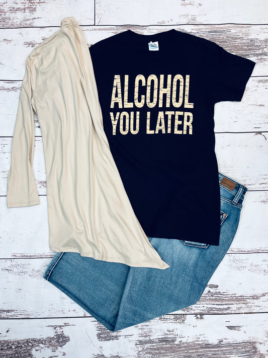 Alcohol you later t-shirt